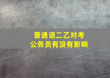 普通话二乙对考公务员有没有影响