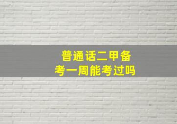 普通话二甲备考一周能考过吗