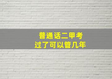 普通话二甲考过了可以管几年