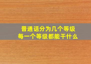 普通话分为几个等级每一个等级都能干什么