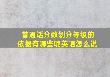 普通话分数划分等级的依据有哪些呢英语怎么说