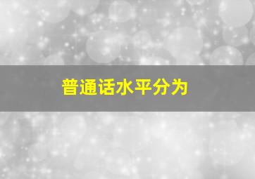 普通话水平分为