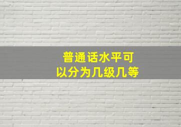 普通话水平可以分为几级几等