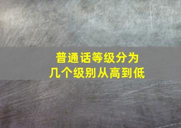 普通话等级分为几个级别从高到低