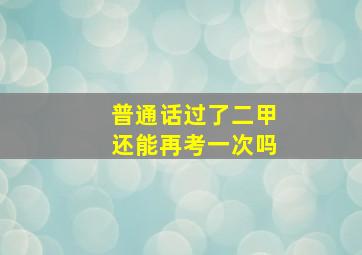 普通话过了二甲还能再考一次吗