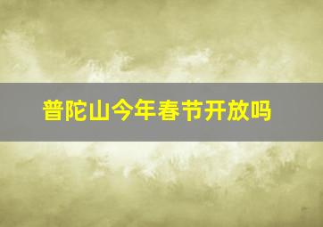 普陀山今年春节开放吗