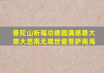 普陀山祈福功德圆满感恩大慈大悲南无观世音菩萨南海