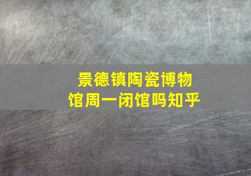 景德镇陶瓷博物馆周一闭馆吗知乎