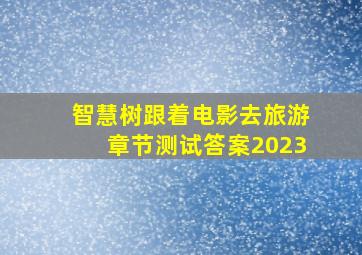 智慧树跟着电影去旅游章节测试答案2023