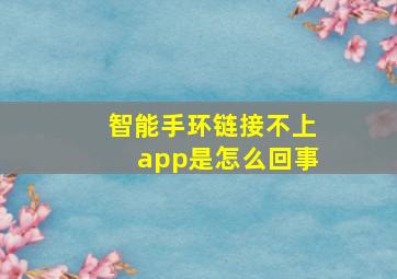 智能手环链接不上app是怎么回事