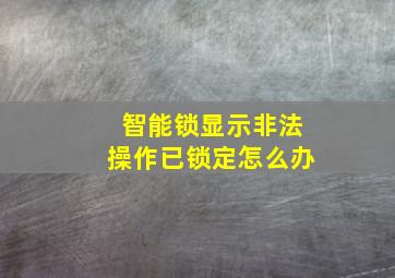 智能锁显示非法操作已锁定怎么办