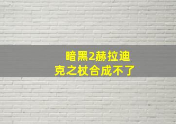 暗黑2赫拉迪克之杖合成不了