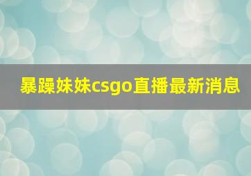 暴躁妹妹csgo直播最新消息