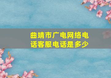 曲靖市广电网络电话客服电话是多少