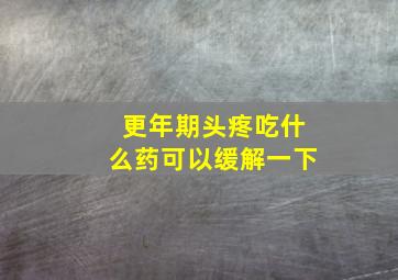 更年期头疼吃什么药可以缓解一下