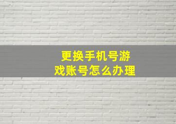 更换手机号游戏账号怎么办理