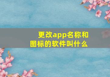 更改app名称和图标的软件叫什么