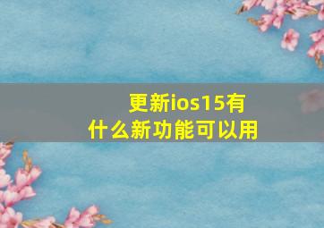 更新ios15有什么新功能可以用