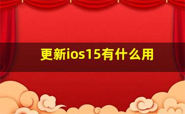 更新ios15有什么用