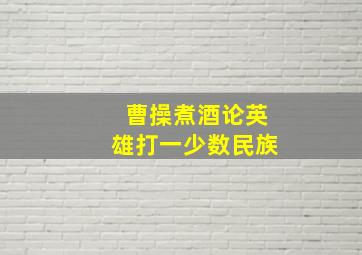 曹操煮酒论英雄打一少数民族