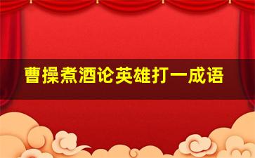 曹操煮酒论英雄打一成语