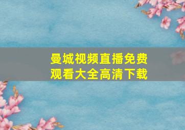 曼城视频直播免费观看大全高清下载