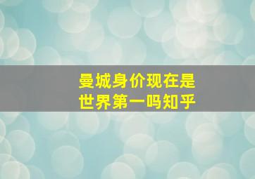 曼城身价现在是世界第一吗知乎