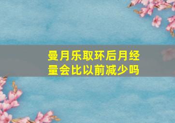 曼月乐取环后月经量会比以前减少吗