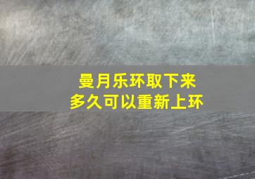 曼月乐环取下来多久可以重新上环