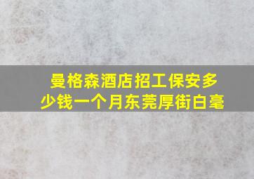 曼格森酒店招工保安多少钱一个月东莞厚街白毫