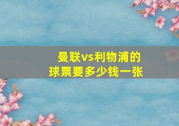 曼联vs利物浦的球票要多少钱一张