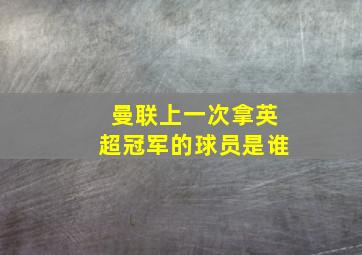 曼联上一次拿英超冠军的球员是谁