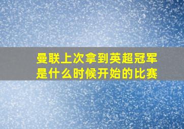 曼联上次拿到英超冠军是什么时候开始的比赛