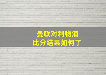 曼联对利物浦比分结果如何了