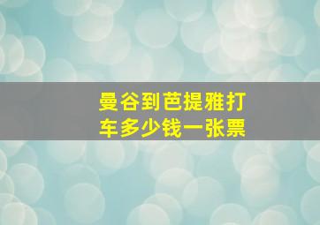 曼谷到芭提雅打车多少钱一张票