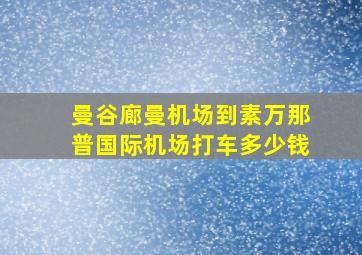 曼谷廊曼机场到素万那普国际机场打车多少钱