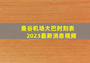 曼谷机场大巴时刻表2023最新消息视频