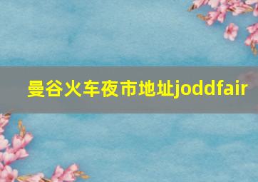 曼谷火车夜市地址joddfair