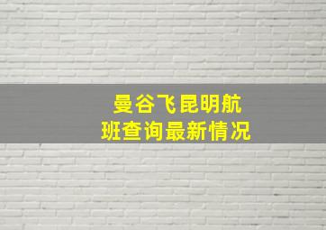 曼谷飞昆明航班查询最新情况