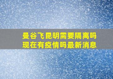 曼谷飞昆明需要隔离吗现在有疫情吗最新消息