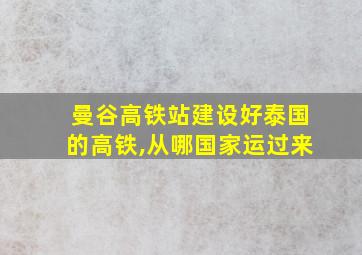 曼谷高铁站建设好泰国的高铁,从哪国家运过来