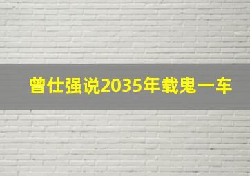 曾仕强说2035年载鬼一车