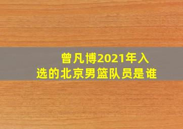 曾凡博2021年入选的北京男篮队员是谁