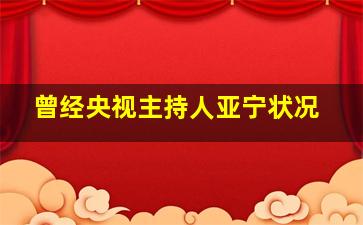 曾经央视主持人亚宁状况