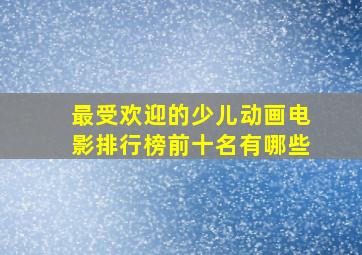 最受欢迎的少儿动画电影排行榜前十名有哪些