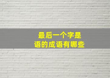 最后一个字是语的成语有哪些