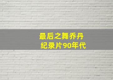 最后之舞乔丹纪录片90年代