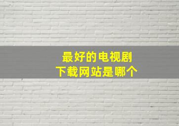 最好的电视剧下载网站是哪个