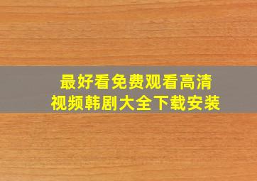 最好看免费观看高清视频韩剧大全下载安装