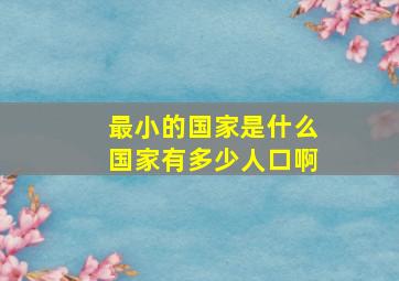 最小的国家是什么国家有多少人口啊